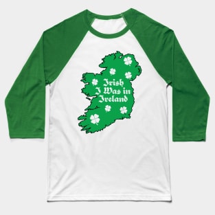 St. Paddy's Irish I was In Ireland Map Baseball T-Shirt